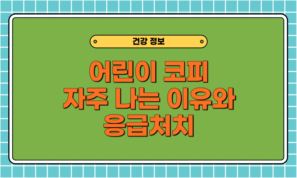 어린이 코피 자주 나는 이유는 잦은 코피의 원인과 멈추는 응급처치 방법